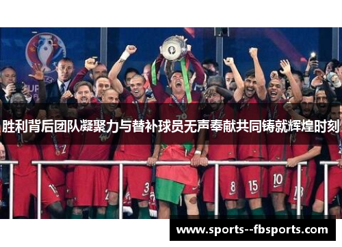 胜利背后团队凝聚力与替补球员无声奉献共同铸就辉煌时刻