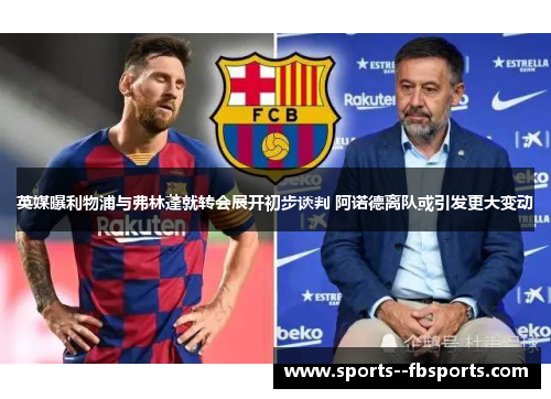 英媒曝利物浦与弗林蓬就转会展开初步谈判 阿诺德离队或引发更大变动