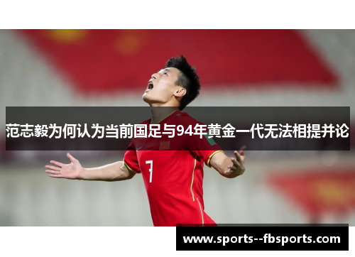 范志毅为何认为当前国足与94年黄金一代无法相提并论