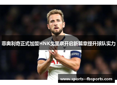 菲奥利奇正式加盟HNK戈里察开启新篇章提升球队实力