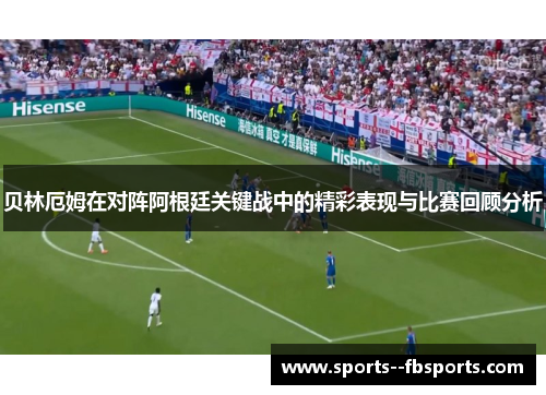 贝林厄姆在对阵阿根廷关键战中的精彩表现与比赛回顾分析 贝林厄姆在对阵阿根廷关键战中的精彩表现与比赛回顾分析