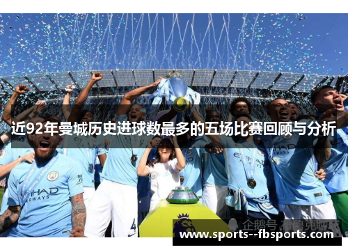 近92年曼城历史进球数最多的五场比赛回顾与分析 近92年曼城历史进球数最多的五场比赛回顾与分析