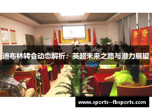 迪布林转会动态解析：英超未来之路与潜力展望