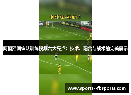阿根廷国家队训练视频六大亮点:技术、配合与战术的完美展示 阿根廷国家队训练视频六大亮点:技术、配合与战术的完美展示