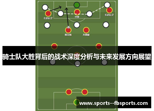 骑士队大胜背后的战术深度分析与未来发展方向展望 骑士队大胜背后的战术深度分析与未来发展方向展望