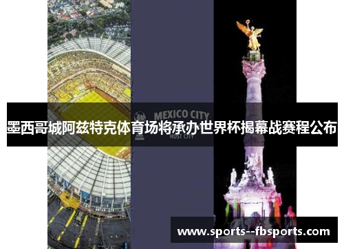 墨西哥城阿兹特克体育场将承办世界杯揭幕战赛程公布 墨西哥城阿兹特克体育场将承办世界杯揭幕战赛程公布