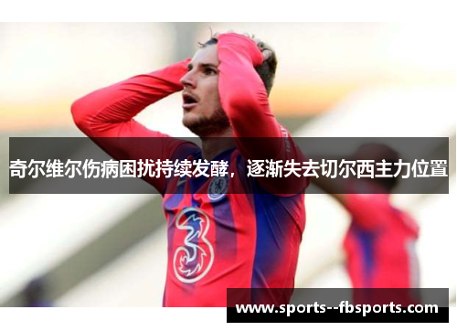 奇尔维尔伤病困扰持续发酵，逐渐失去切尔西主力位置