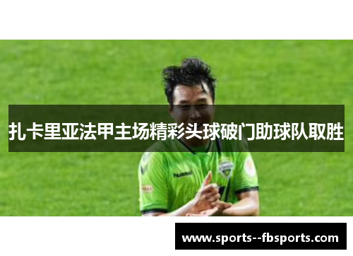 扎卡里亚法甲主场精彩头球破门助球队取胜