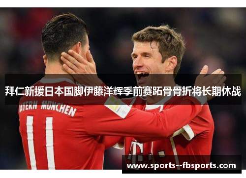 拜仁新援日本国脚伊藤洋辉季前赛跖骨骨折将长期休战 拜仁新援日本国脚伊藤洋辉季前赛跖骨骨折将长期休战
