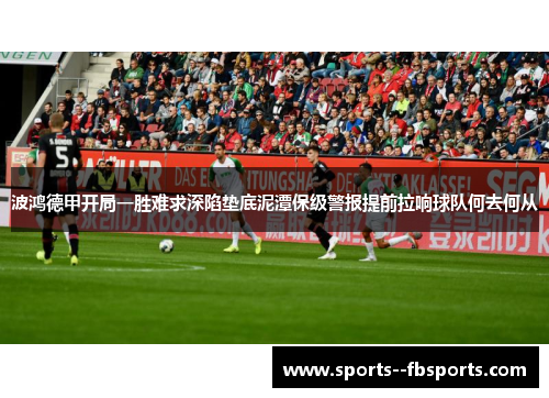 波鸿德甲开局一胜难求深陷垫底泥潭保级警报提前拉响球队何去何从