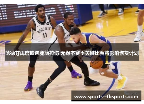 范德芬再度遭遇腿筋拉伤 无缘本赛季关键比赛将影响恢复计划 范德芬再度遭遇腿筋拉伤 无缘本赛季关键比赛将影响恢复计划