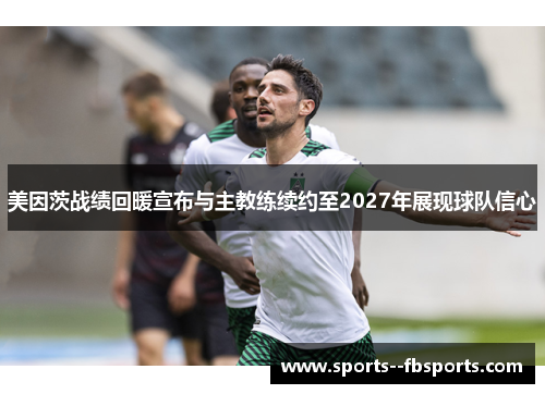 美因茨战绩回暖宣布与主教练续约至2027年展现球队信心