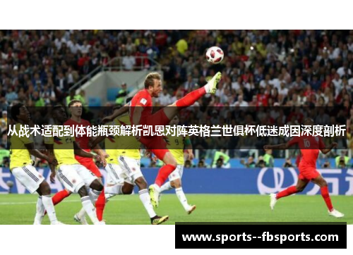 从战术适配到体能瓶颈解析凯恩对阵英格兰世俱杯低迷成因深度剖析