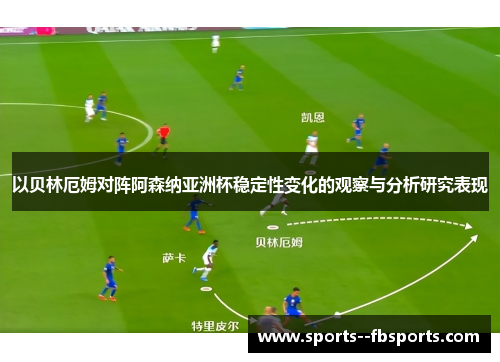 以贝林厄姆对阵阿森纳亚洲杯稳定性变化的观察与分析研究表现
