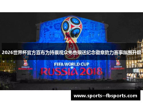 2026世界杯官方宣布为持票观众免费赠送纪念徽章助力赛事氛围升级 2026世界杯官方宣布为持票观众免费赠送纪念徽章助力赛事氛围升级