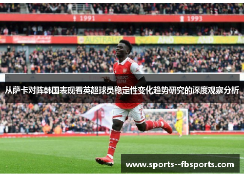 从萨卡对阵韩国表现看英超球员稳定性变化趋势研究的深度观察分析 从萨卡对阵韩国表现看英超球员稳定性变化趋势研究的深度观察分析