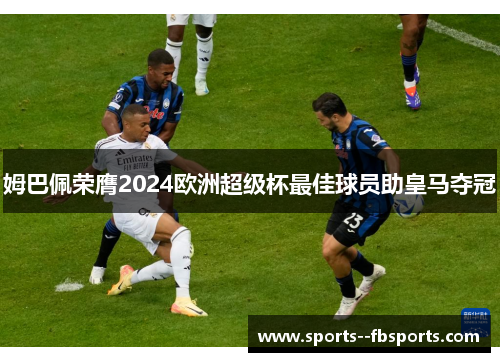 姆巴佩荣膺2024欧洲超级杯最佳球员助皇马夺冠