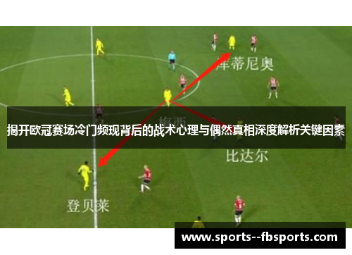 揭开欧冠赛场冷门频现背后的战术心理与偶然真相深度解析关键因素