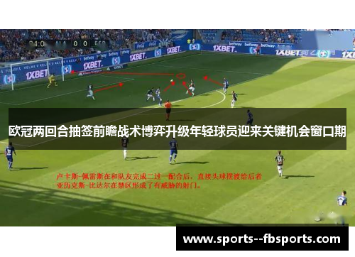 欧冠两回合抽签前瞻战术博弈升级年轻球员迎来关键机会窗口期 欧冠两回合抽签前瞻战术博弈升级年轻球员迎来关键机会窗口期